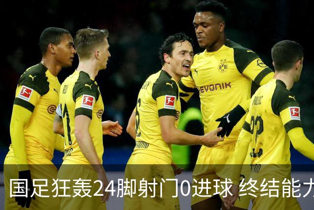 国足狂轰24脚射门0进球 终结能力不足问题全面爆发
