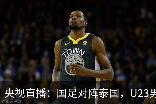 央视直播：国足对阵泰国，U23男足迎战塔吉克斯坦，两队都可能连胜